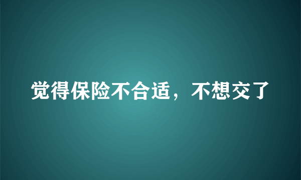 觉得保险不合适，不想交了