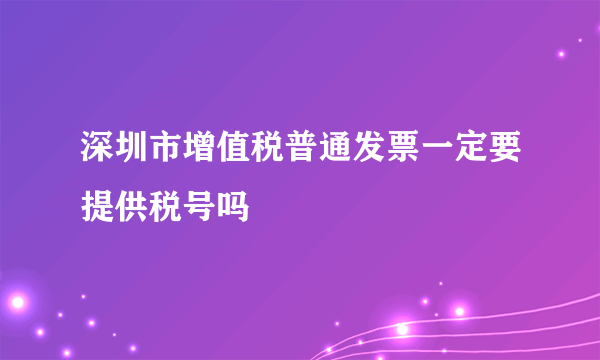 深圳市增值税普通发票一定要提供税号吗