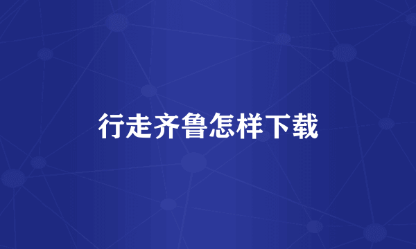 行走齐鲁怎样下载