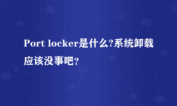 Port locker是什么?系统卸载应该没事吧？