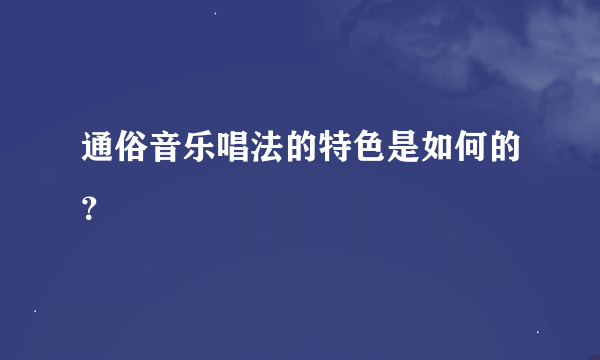通俗音乐唱法的特色是如何的？