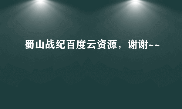 蜀山战纪百度云资源，谢谢~~