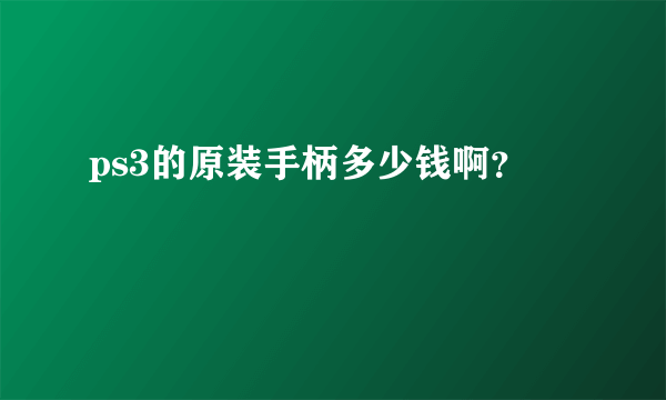 ps3的原装手柄多少钱啊？