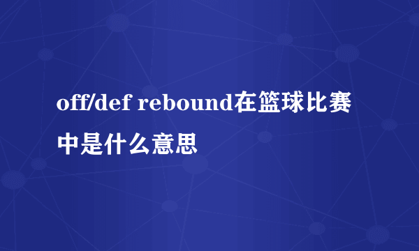 off/def rebound在篮球比赛中是什么意思