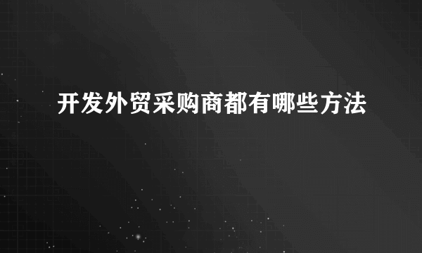 开发外贸采购商都有哪些方法