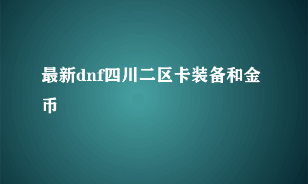 最新dnf四川二区卡装备和金币