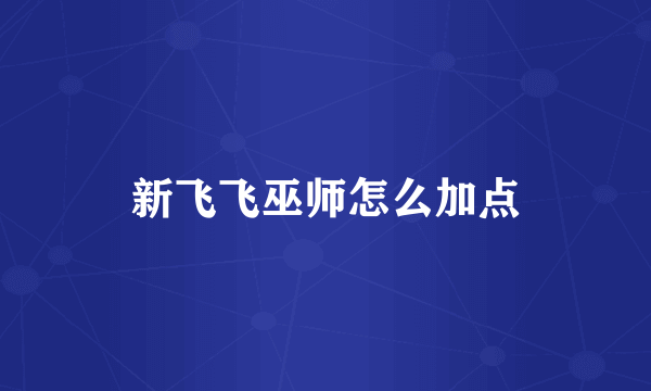 新飞飞巫师怎么加点