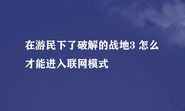 在游民下了破解的战地3 怎么才能进入联网模式