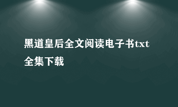 黑道皇后全文阅读电子书txt全集下载
