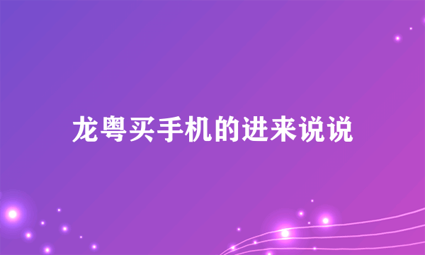 龙粤买手机的进来说说