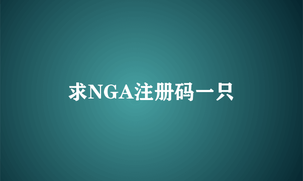 求NGA注册码一只