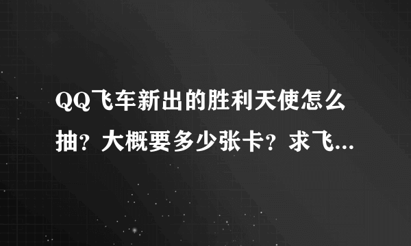 QQ飞车新出的胜利天使怎么抽？大概要多少张卡？求飞车有经验人士，专业人士回答！跪求！！！！！急