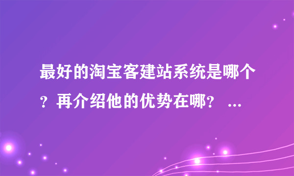 最好的淘宝客建站系统是哪个？再介绍他的优势在哪？ 在哪可以下载免费的模板，单页面的？