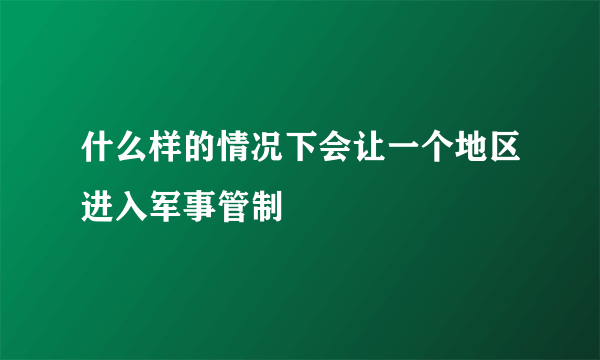 什么样的情况下会让一个地区进入军事管制