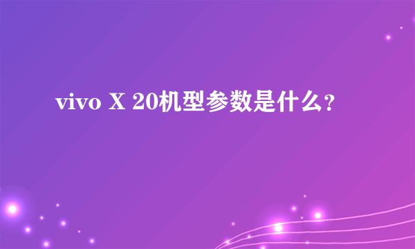 vivo X 20机型参数是什么？