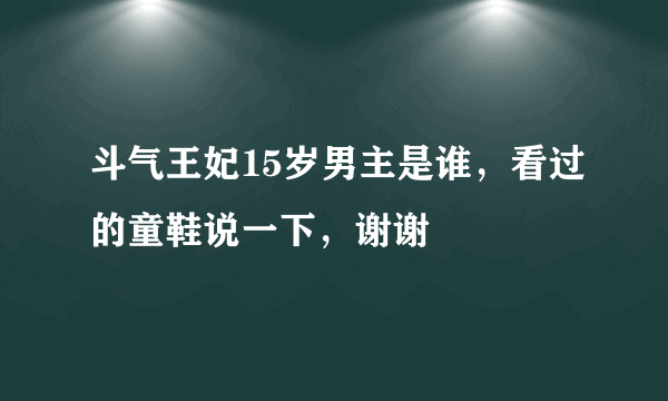 斗气王妃15岁男主是谁，看过的童鞋说一下，谢谢