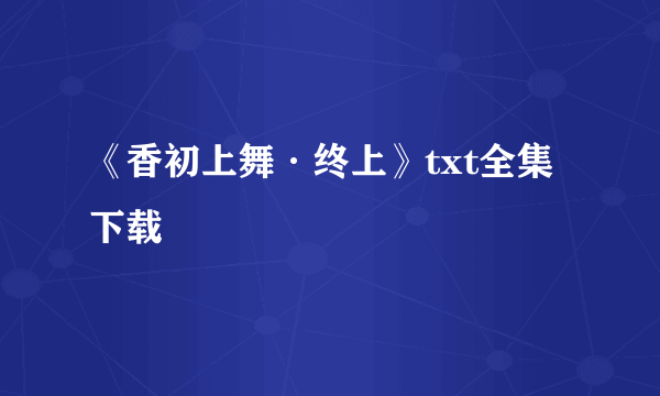 《香初上舞·终上》txt全集下载