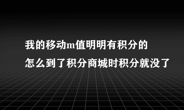 我的移动m值明明有积分的  怎么到了积分商城时积分就没了