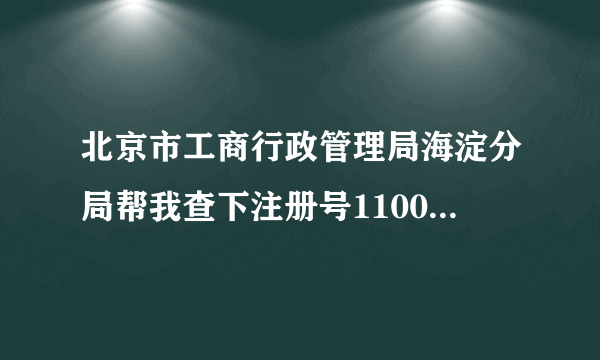 北京市工商行政管理局海淀分局帮我查下注册号110000012114469 有没有这个公司?