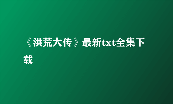 《洪荒大传》最新txt全集下载