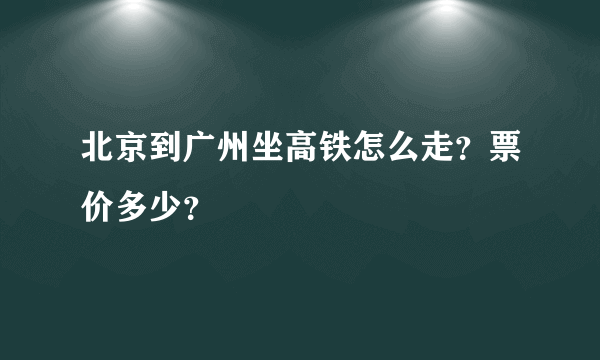 北京到广州坐高铁怎么走？票价多少？