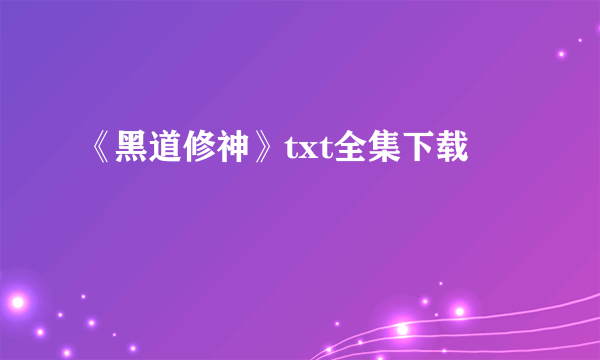 《黑道修神》txt全集下载