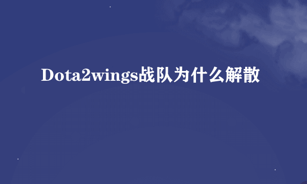 Dota2wings战队为什么解散