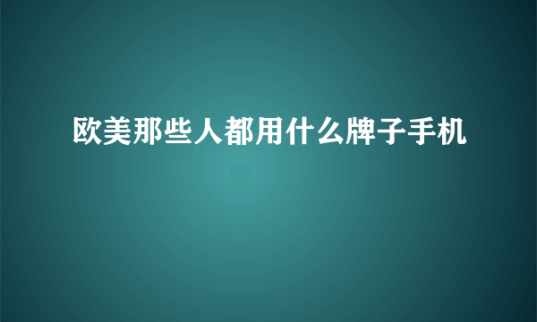 欧美那些人都用什么牌子手机