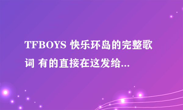 TFBOYS 快乐环岛的完整歌词 有的直接在这发给我 坐等ing