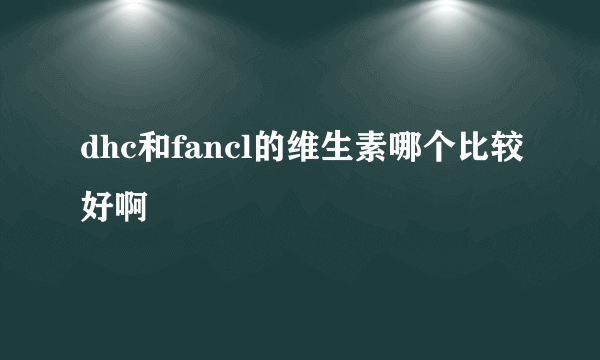 dhc和fancl的维生素哪个比较好啊