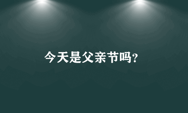 今天是父亲节吗？