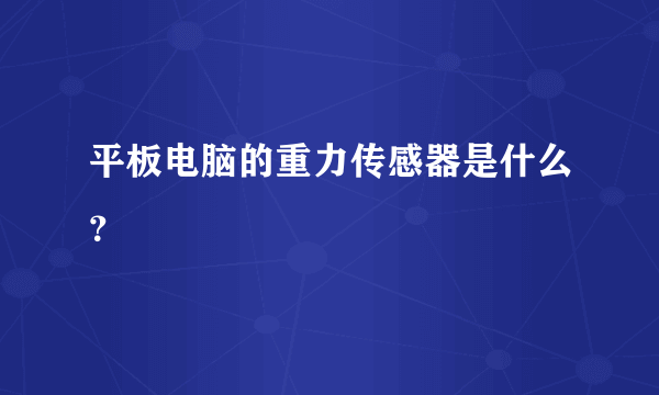 平板电脑的重力传感器是什么？