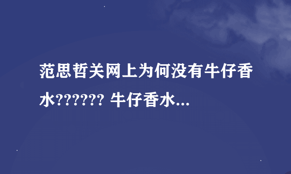 范思哲关网上为何没有牛仔香水?????? 牛仔香水不是正品么??? 怎么感觉与这个牌子这么不搭调?