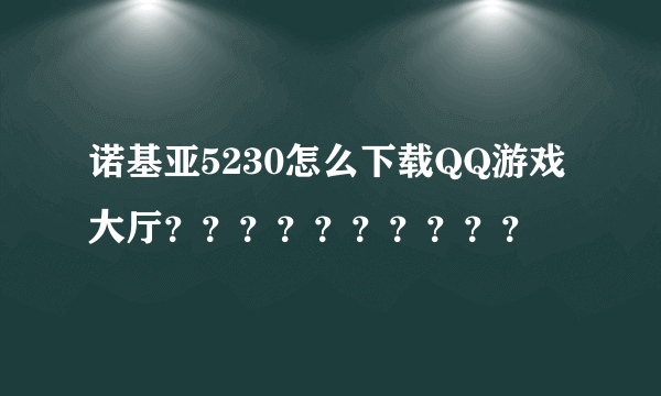 诺基亚5230怎么下载QQ游戏大厅？？？？？？？？？？