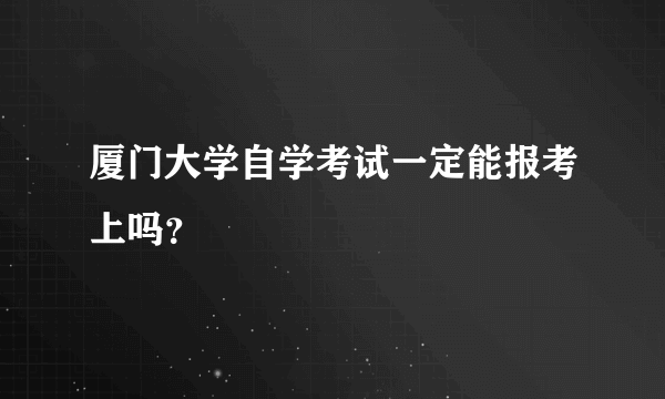 厦门大学自学考试一定能报考上吗？