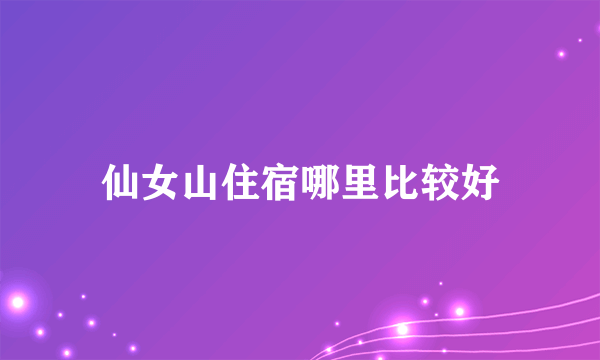 仙女山住宿哪里比较好