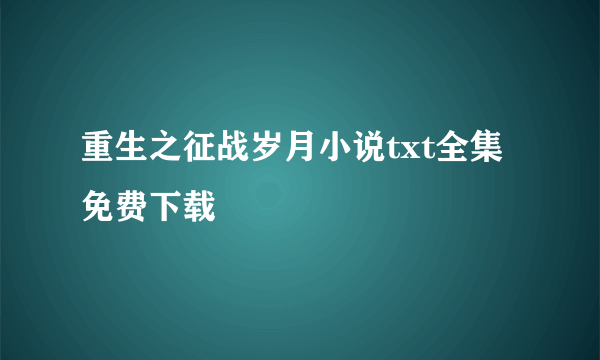 重生之征战岁月小说txt全集免费下载