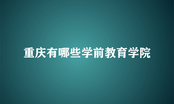 重庆有哪些学前教育学院