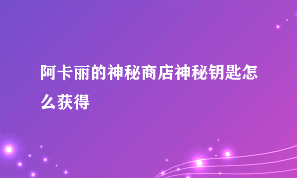 阿卡丽的神秘商店神秘钥匙怎么获得