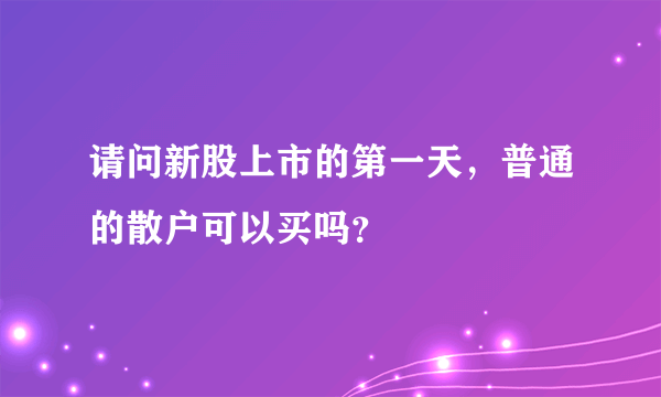 请问新股上市的第一天，普通的散户可以买吗？
