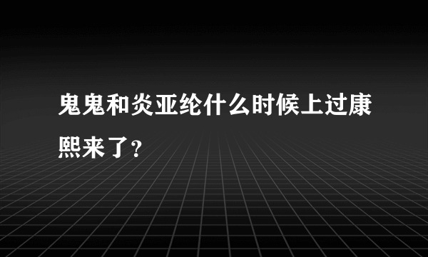 鬼鬼和炎亚纶什么时候上过康熙来了？