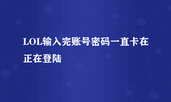 LOL输入完账号密码一直卡在正在登陆