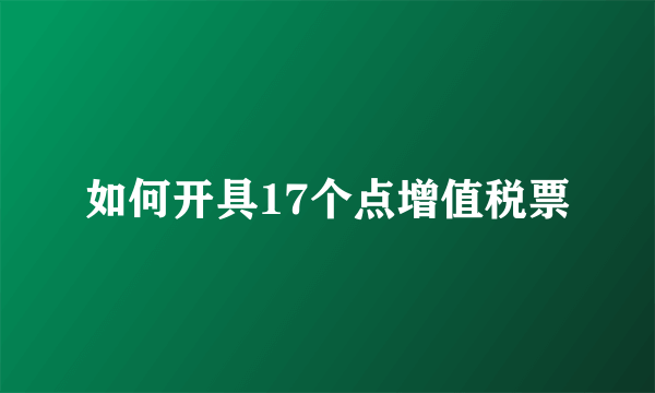 如何开具17个点增值税票