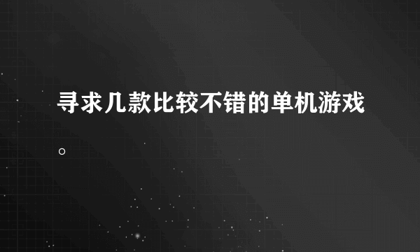 寻求几款比较不错的单机游戏。