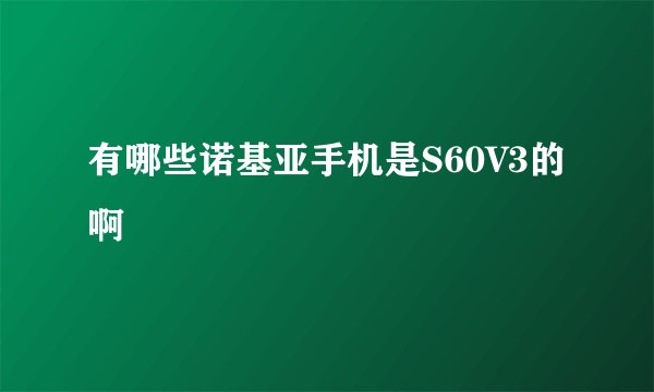 有哪些诺基亚手机是S60V3的啊