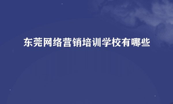 东莞网络营销培训学校有哪些