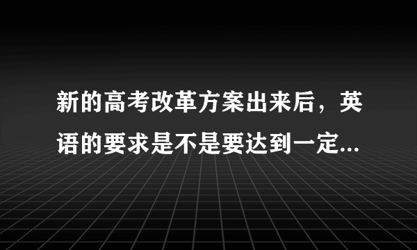新的高考改革方案出来后，英语的要求是不是要达到一定等级才能报考好的大学？