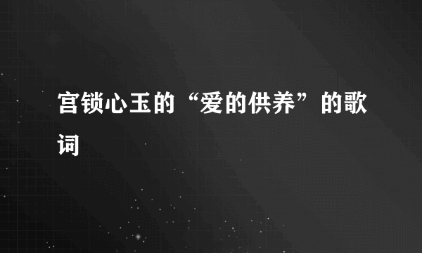 宫锁心玉的“爱的供养”的歌词