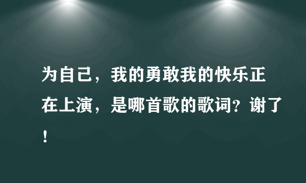 为自己，我的勇敢我的快乐正在上演，是哪首歌的歌词？谢了！
