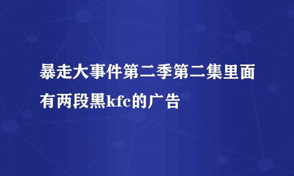 暴走大事件第二季第二集里面有两段黑kfc的广告